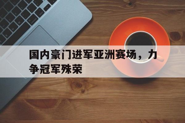 包含国内豪门进军亚洲赛场，力争冠军殊荣的词条